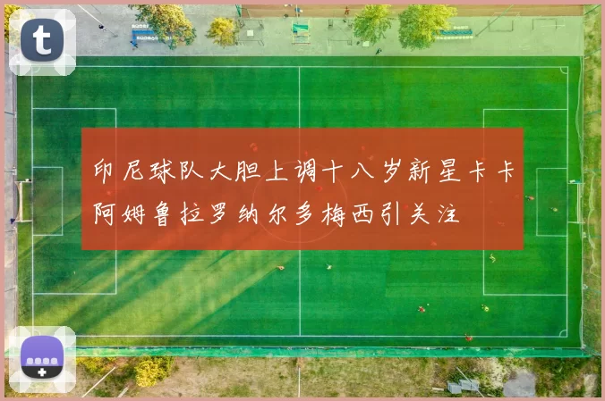 印尼球队大胆上调十八岁新星卡卡阿姆鲁拉罗纳尔多梅西引关注